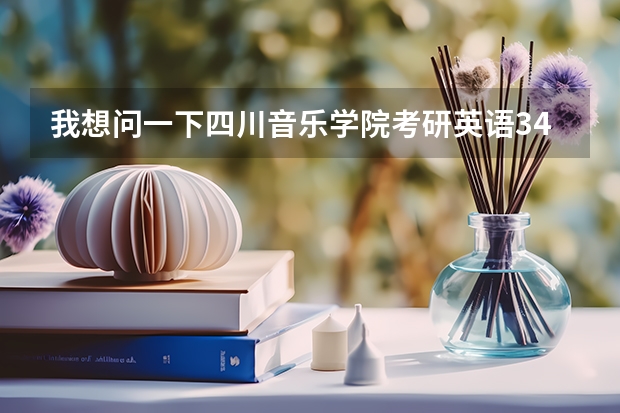 我想问一下四川音乐学院考研英语34分能过吗 很担心 历年来川音的...