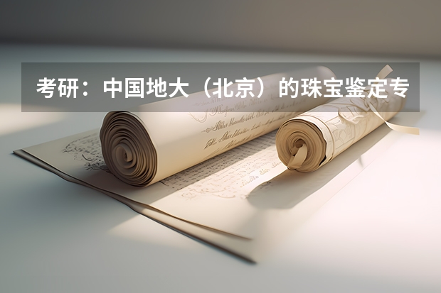 考研：中国地大（北京）的珠宝鉴定专业难考吗