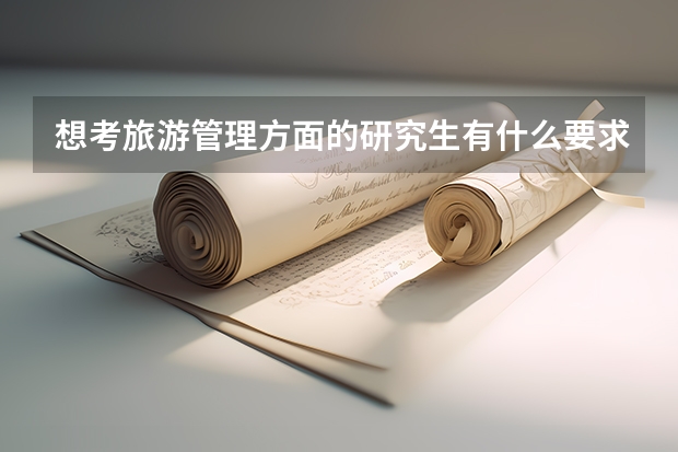 想考旅游管理方面的研究生有什么要求