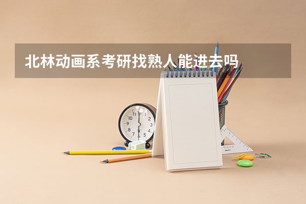 北林动画系考研找熟人能进去吗