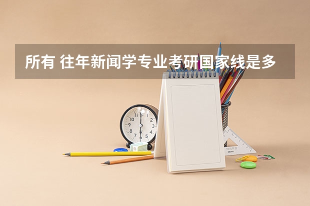 所有 往年新闻学专业考研国家线是多少？