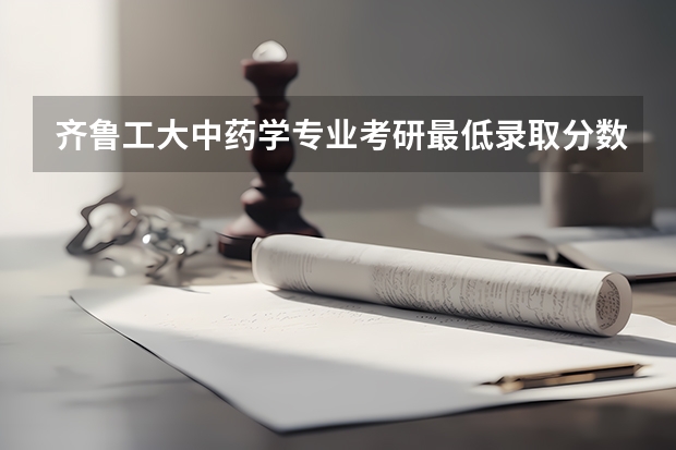 齐鲁工大中药学专业考研最低录取分数线是多少