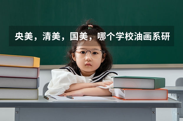 央美，清美，国美，哪个学校油画系研究生导师最好？为什么？