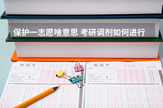 保护一志愿啥意思 考研调剂如何进行