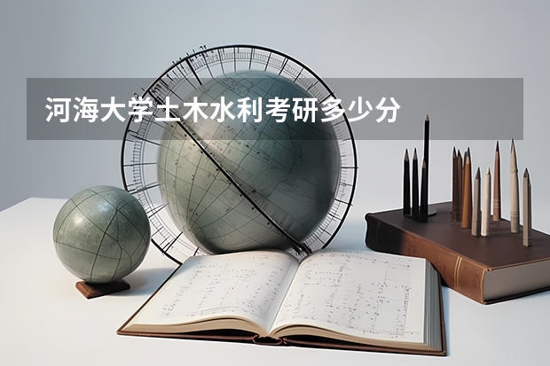 河海大学土木水利考研多少分