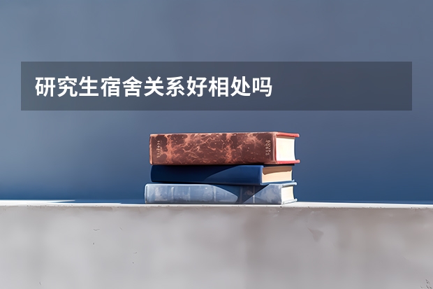 研究生宿舍关系好相处吗