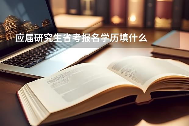 应届研究生省考报名学历填什么