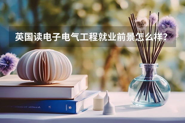 英国读电子电气工程就业前景怎么样？