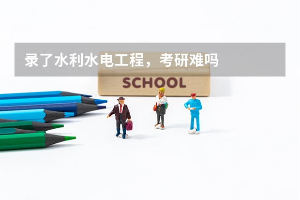 录了水利水电工程，考研难吗