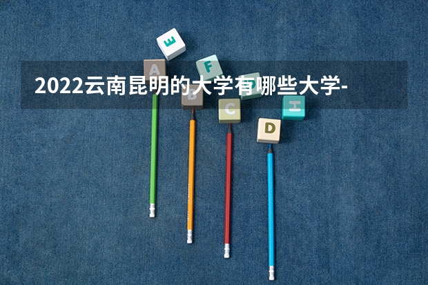 2022云南昆明的大学有哪些大学-云南昆明的大学哪个好