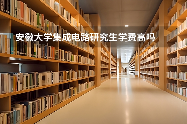 安徽大学集成电路研究生学费高吗