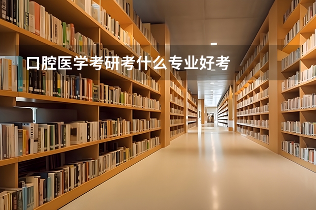 口腔医学考研考什么专业好考