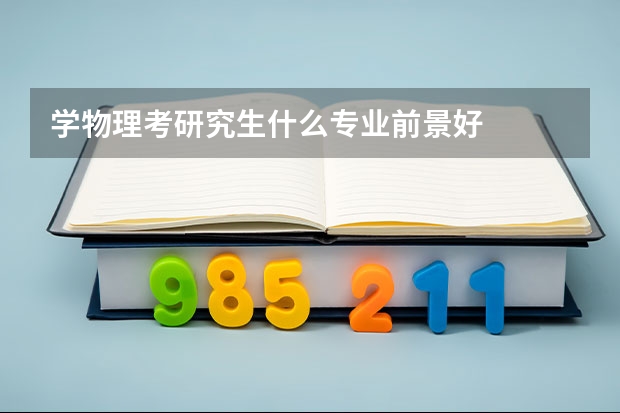 学物理考研究生什么专业前景好