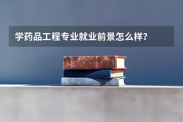 学药品工程专业就业前景怎么样？