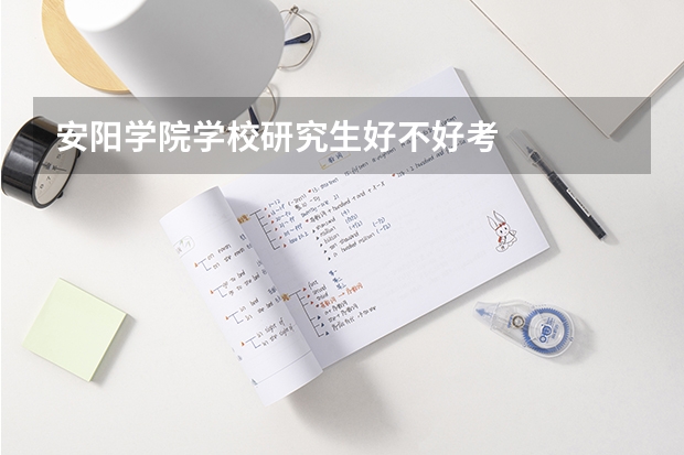 安阳学院学校研究生好不好考