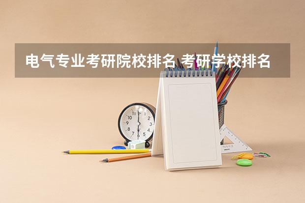 电气专业考研院校排名 考研学校排名 大学热门专业排名前十名