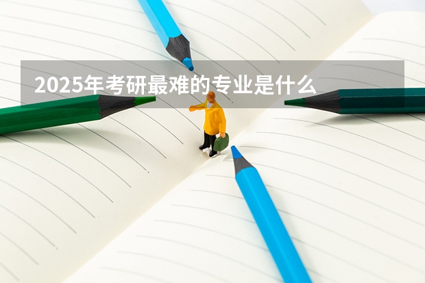 2025年考研最难的专业是什么