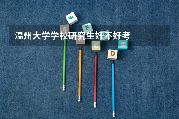 温州大学学校研究生好不好考
