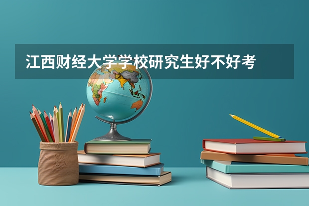江西财经大学学校研究生好不好考
