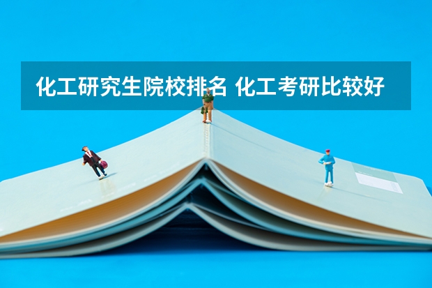 化工研究生院校排名 化工考研比较好考的211大学 化学工程与工艺考研学校排名