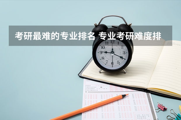 考研最难的专业排名 专业考研难度排行榜 考研专业难度排名一览表