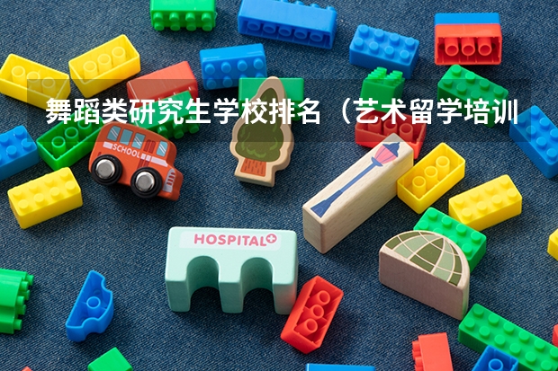 舞蹈类研究生学校排名（艺术留学培训机构排名）
