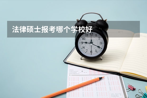 法律硕士报考哪个学校好