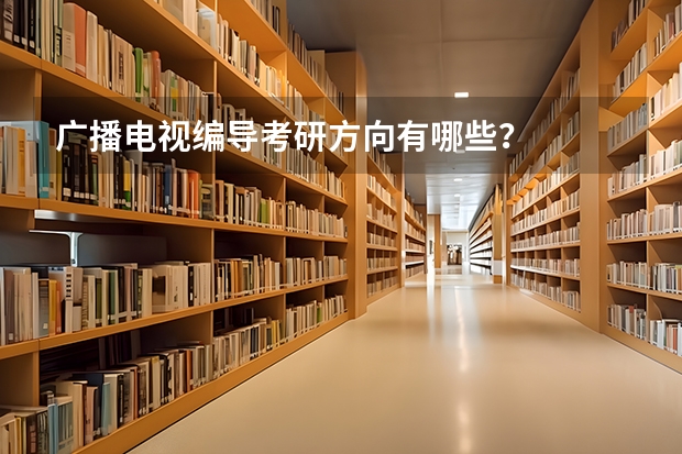 广播电视编导考研方向有哪些？