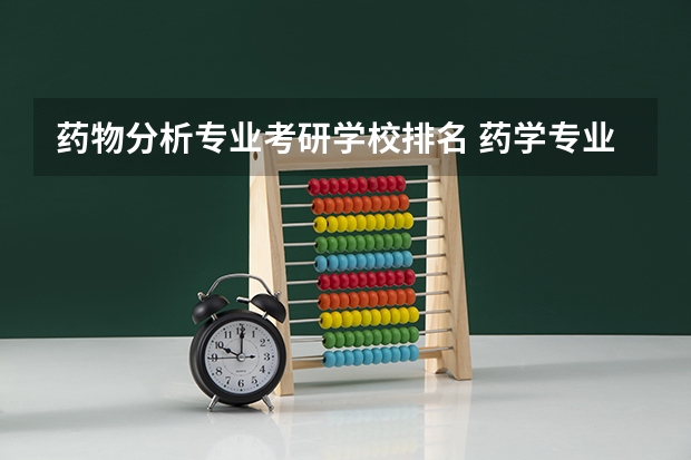药物分析专业考研学校排名 药学专业考研学校排名 药物化学专业考研学校排名