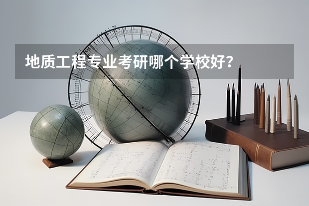 地质工程专业考研哪个学校好？