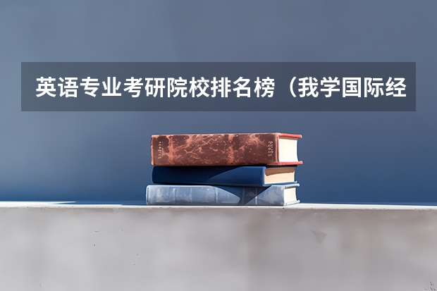 英语专业考研院校排名榜（我学国际经济与贸易的,如果想考研,考那些学校比较好列?）
