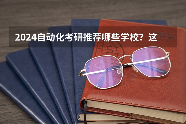 2024自动化考研推荐哪些学校？这几所值得报考？
