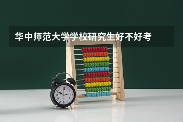 华中师范大学学校研究生好不好考