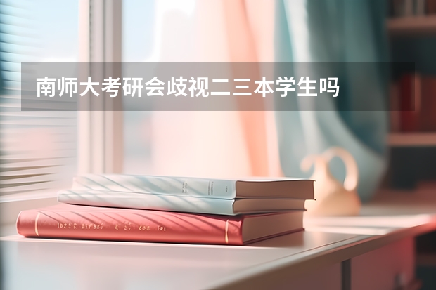 南师大考研会歧视二三本学生吗