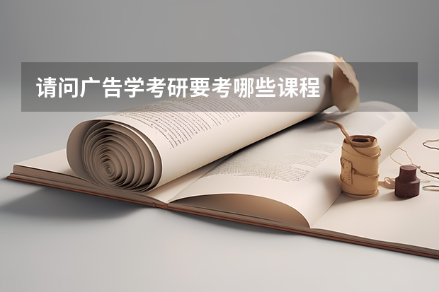 请问广告学考研要考哪些课程