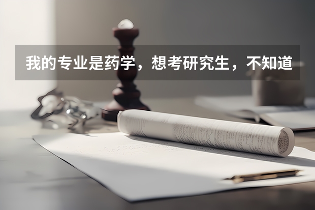 我的专业是药学，想考研究生，不知道考哪里好，请专业人士帮忙解答