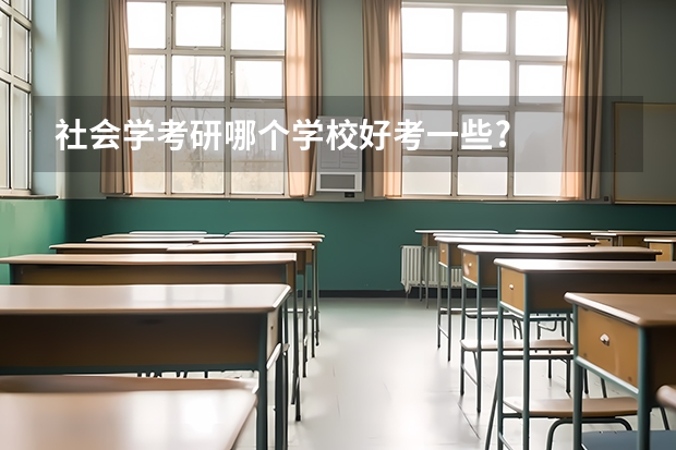 社会学考研哪个学校好考一些?