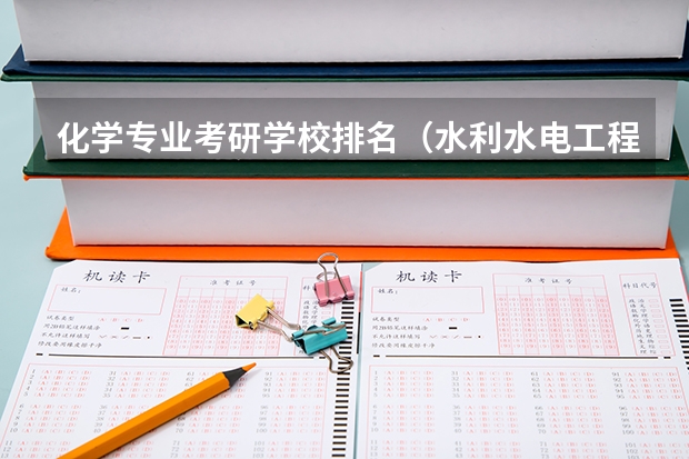化学专业考研学校排名（水利水电工程专业考研大学排名）