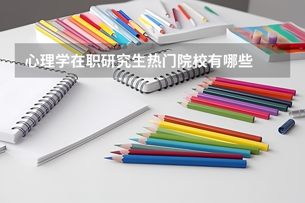 心理学在职研究生热门院校有哪些