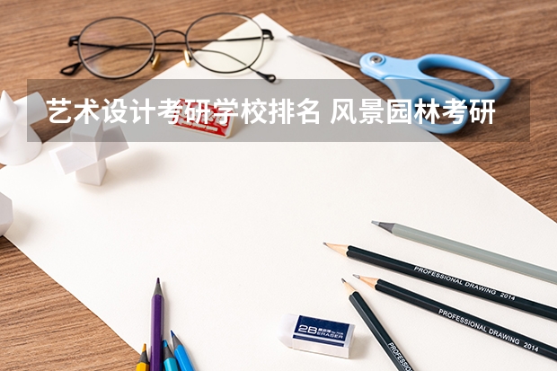 艺术设计考研学校排名 风景园林考研学校排名 风景园林专业考研学校排名