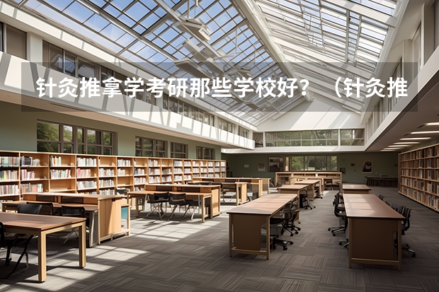针灸推拿学考研那些学校好？（针灸推拿学专业大学排名）