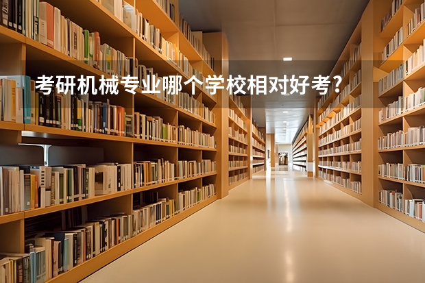 考研机械专业哪个学校相对好考?