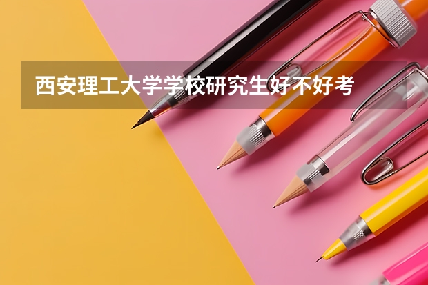 西安理工大学学校研究生好不好考
