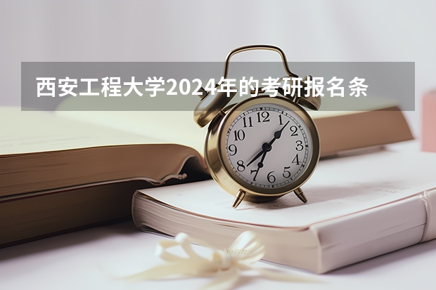 西安工程大学2024年的考研报名条件怎么样