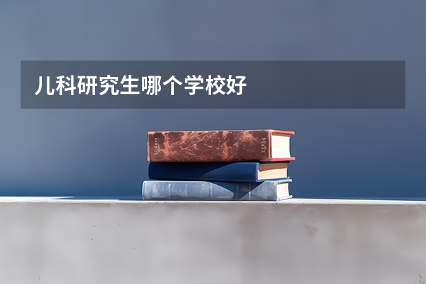 儿科研究生哪个学校好