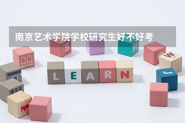 南京艺术学院学校研究生好不好考