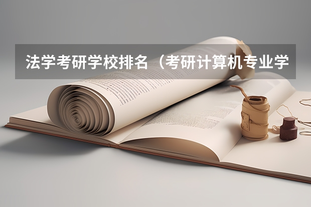法学考研学校排名（考研计算机专业学校排名）