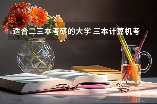 适合二三本考研的大学 三本计算机考研学校推荐 三本计算机考研学学校推荐