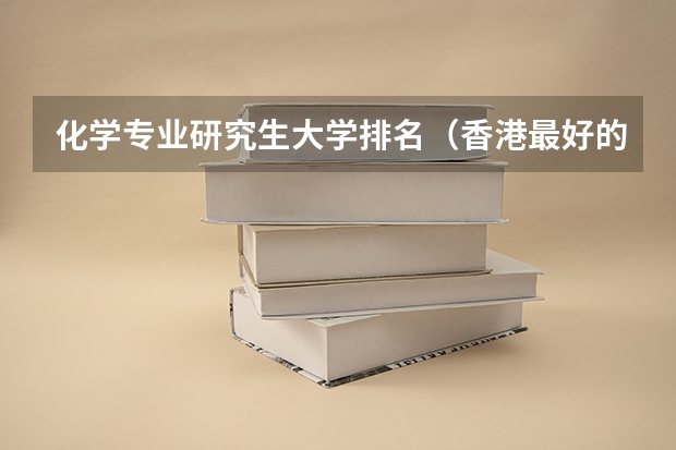 化学专业研究生大学排名（香港最好的大学排名榜）