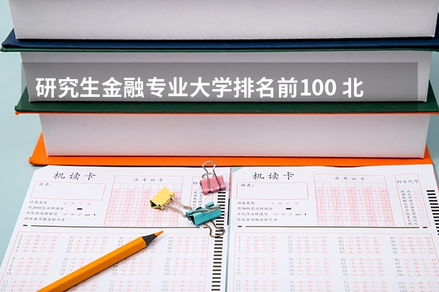 研究生金融专业大学排名前100 北京金融专业研究生大学排名 金融考研学校排名